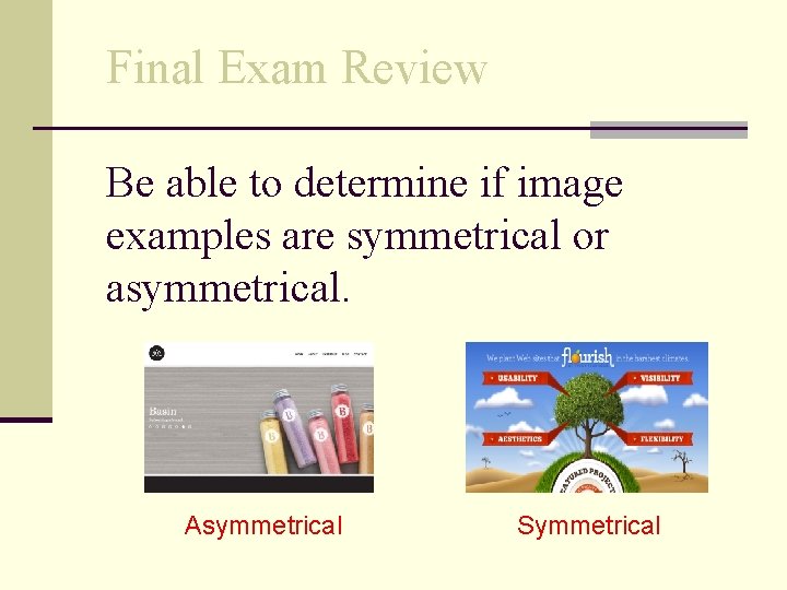 Final Exam Review Be able to determine if image examples are symmetrical or asymmetrical.