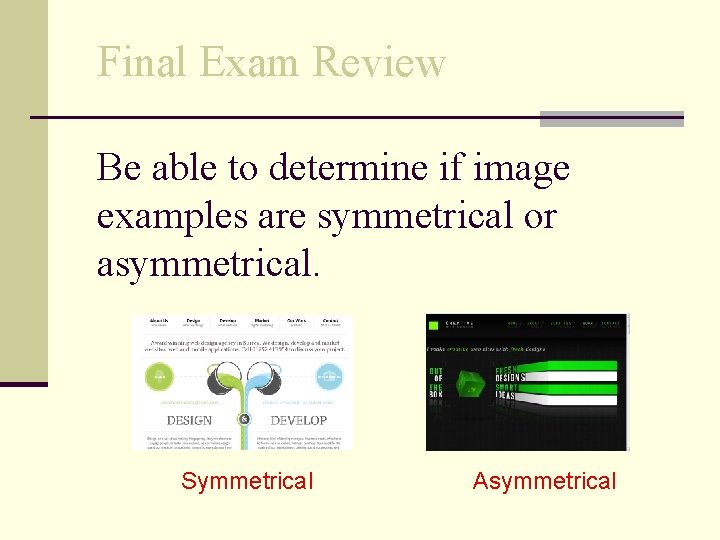 Final Exam Review Be able to determine if image examples are symmetrical or asymmetrical.