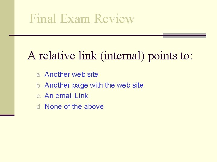 Final Exam Review A relative link (internal) points to: a. Another web site b.