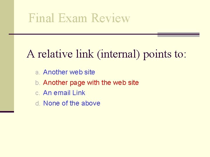 Final Exam Review A relative link (internal) points to: a. Another web site b.