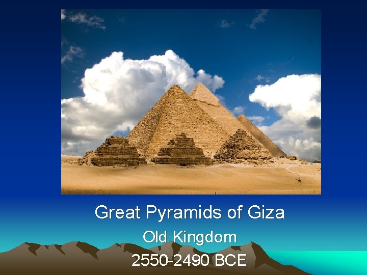 Great Pyramids of Giza Old Kingdom 2550 -2490 BCE 