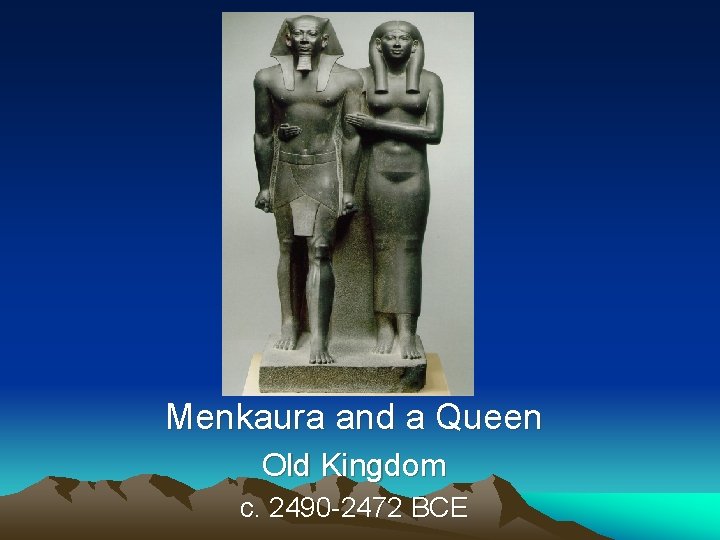 Menkaura and a Queen Old Kingdom c. 2490 -2472 BCE 