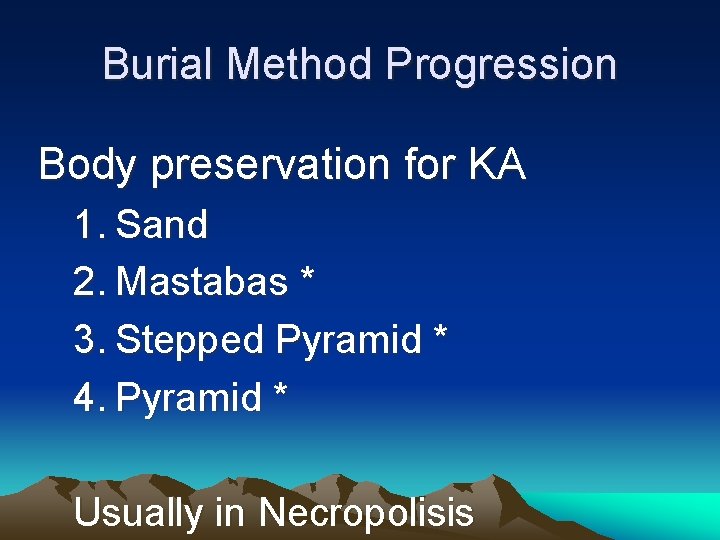 Burial Method Progression Body preservation for KA 1. Sand 2. Mastabas * 3. Stepped