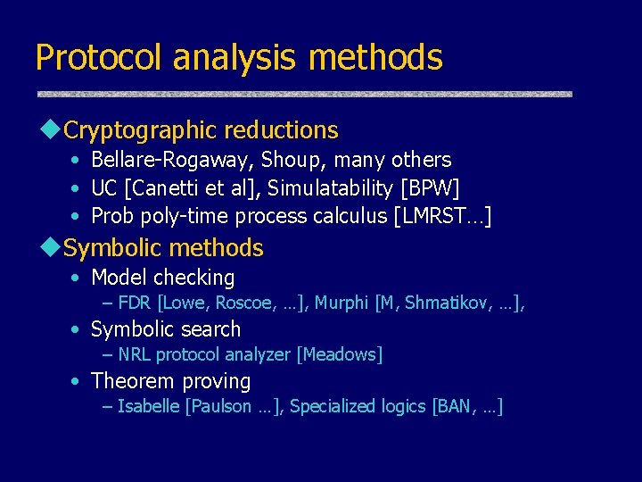Protocol analysis methods u. Cryptographic reductions • Bellare-Rogaway, Shoup, many others • UC [Canetti