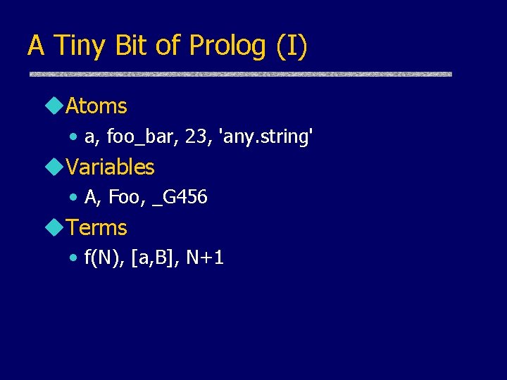 A Tiny Bit of Prolog (I) u. Atoms • a, foo_bar, 23, 'any. string'