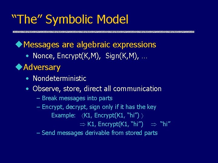 “The” Symbolic Model u. Messages are algebraic expressions • Nonce, Encrypt(K, M), Sign(K, M),