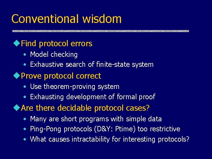 Conventional wisdom u. Find protocol errors • Model checking • Exhaustive search of finite-state
