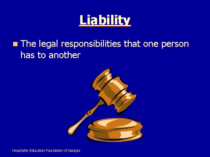 Liability n The legal responsibilities that one person has to another Hospitality Education Foundation