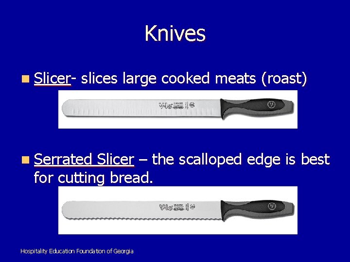 Knives n Slicer- slices large cooked meats (roast) n Serrated Slicer – the scalloped