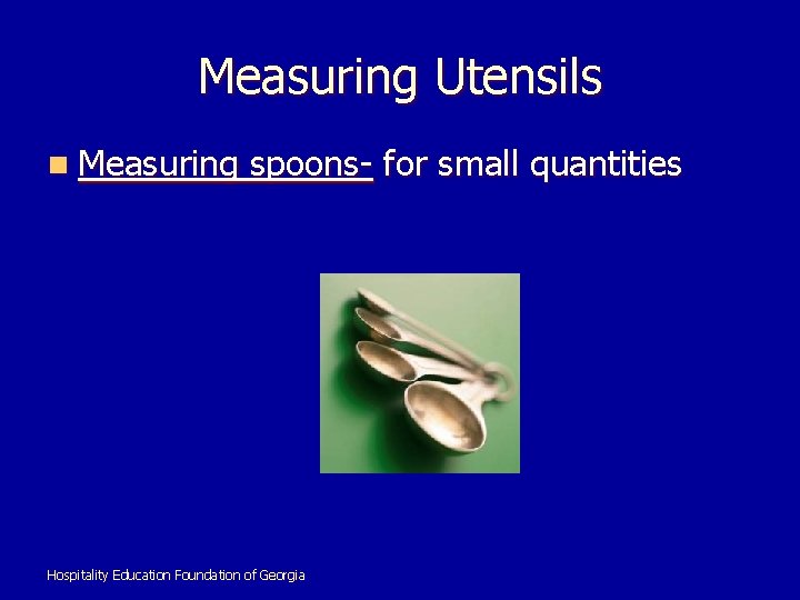 Measuring Utensils n Measuring spoons- for small quantities Hospitality Education Foundation of Georgia 