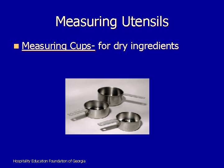 Measuring Utensils n Measuring Cups- for dry ingredients Hospitality Education Foundation of Georgia 