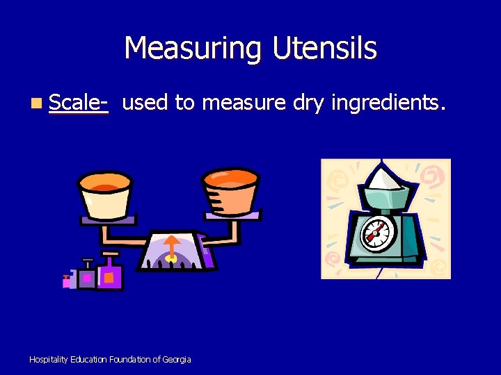 Measuring Utensils n Scale- used to measure dry ingredients. Hospitality Education Foundation of Georgia