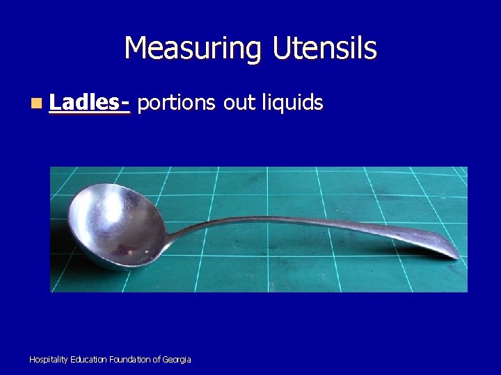 Measuring Utensils n Ladles- portions out liquids Hospitality Education Foundation of Georgia 