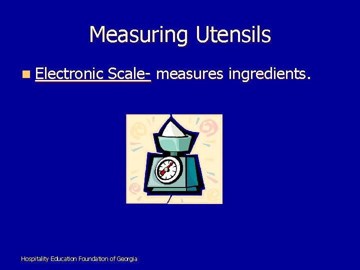 Measuring Utensils n Electronic Scale- measures ingredients. Hospitality Education Foundation of Georgia 