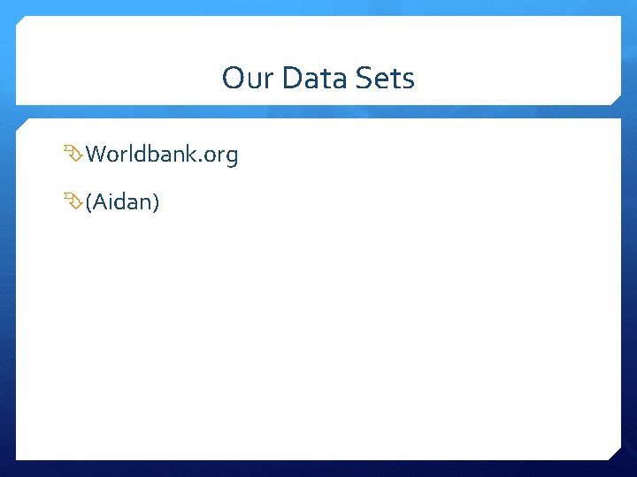 Our Data Sets Worldbank. org (Aidan) 