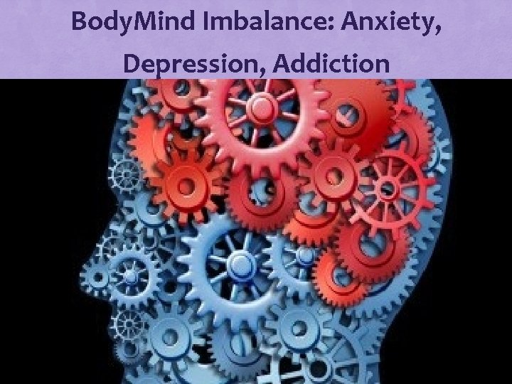 Body. Mind Imbalance: Anxiety, Depression, Addiction 