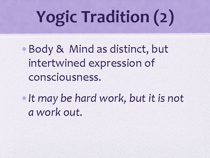 Yogic Tradition (2) • Body & Mind as distinct, but intertwined expression of consciousness.