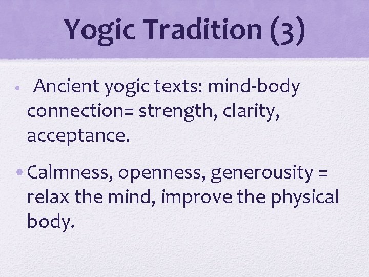 Yogic Tradition (3) • Ancient yogic texts: mind-body connection= strength, clarity, acceptance. • Calmness,