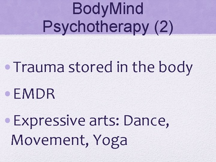 Body. Mind Psychotherapy (2) • Trauma stored in the body • EMDR • Expressive