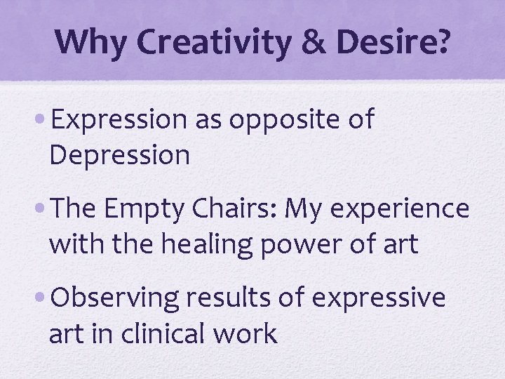 Why Creativity & Desire? • Expression as opposite of Depression • The Empty Chairs:
