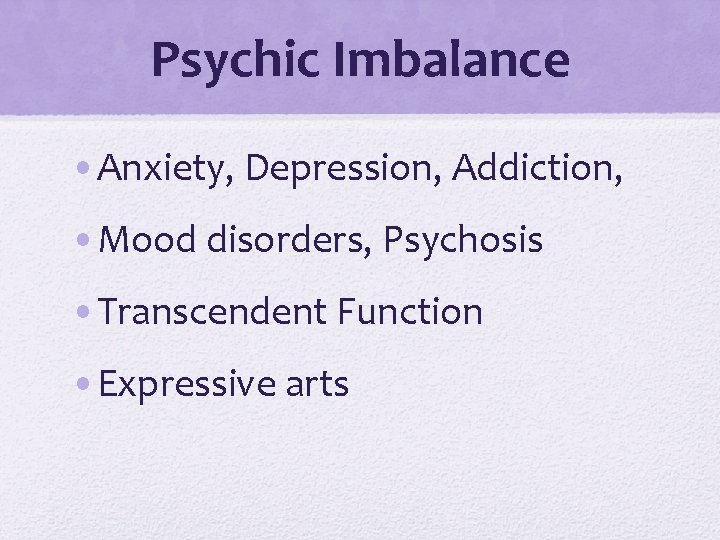 Psychic Imbalance • Anxiety, Depression, Addiction, • Mood disorders, Psychosis • Transcendent Function •