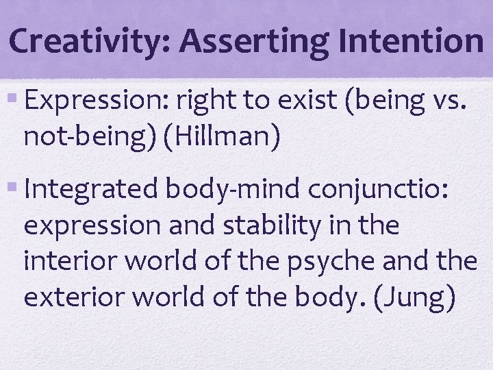 Creativity: Asserting Intention § Expression: right to exist (being vs. not-being) (Hillman) § Integrated