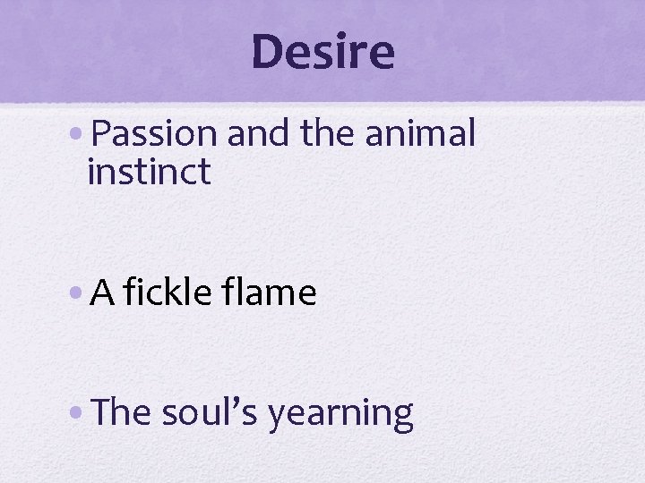 Desire • Passion and the animal instinct • A fickle flame • The soul’s