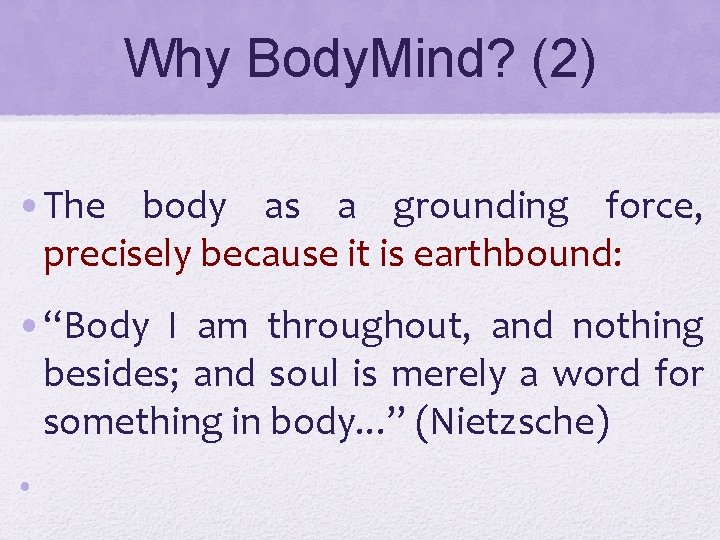 Why Body. Mind? (2) • The body as a grounding force, precisely because it