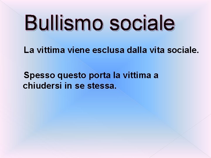 Bullismo sociale La vittima viene esclusa dalla vita sociale. Spesso questo porta la vittima