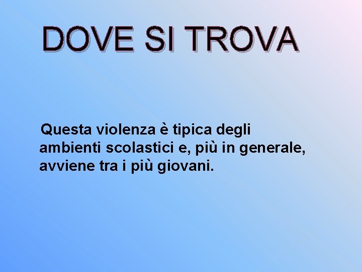 DOVE SI TROVA Questa violenza è tipica degli ambienti scolastici e, più in generale,