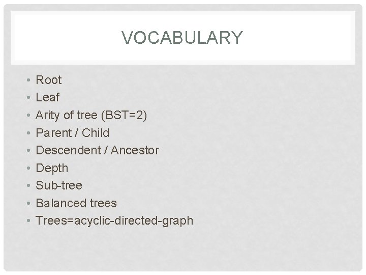 VOCABULARY • • • Root Leaf Arity of tree (BST=2) Parent / Child Descendent VOCABULARY • • • Root Leaf Arity of tree (BST=2) Parent / Child Descendent