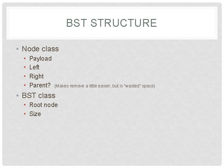 BST STRUCTURE • Node class • • Payload Left Right Parent? (Makes remove a