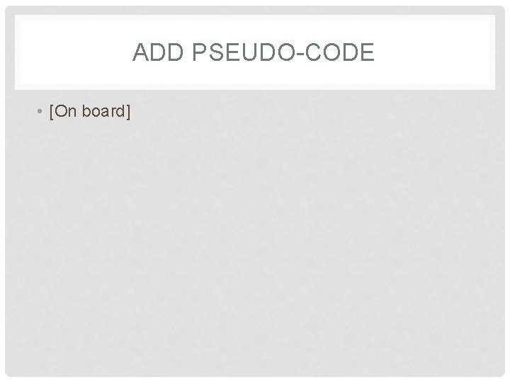 ADD PSEUDO-CODE • [On board] 