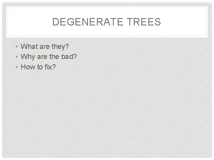 DEGENERATE TREES • What are they? • Why are the bad? • How to