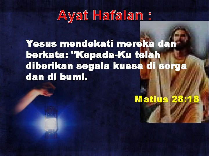Ayat Hafalan : Yesus mendekati mereka dan berkata: "Kepada-Ku telah diberikan segala kuasa di