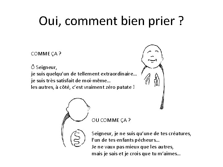 Oui, comment bien prier ? COMME ÇA ? Ô Seigneur, je suis quelqu’un de