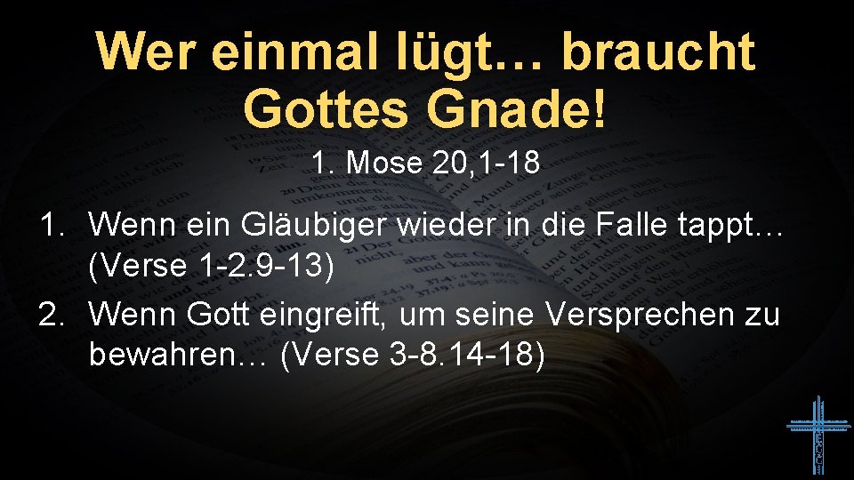 Wer einmal lügt… braucht Gottes Gnade! 1. Mose 20, 1 -18 1. Wenn ein