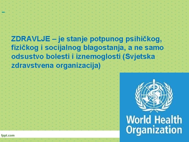 ZDRAVLJE – je stanje potpunog psihičkog, fizičkog i socijalnog blagostanja, a ne samo odsustvo