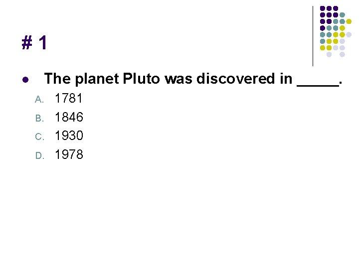 #1 The planet Pluto was discovered in _____. l A. B. C. D. 1781
