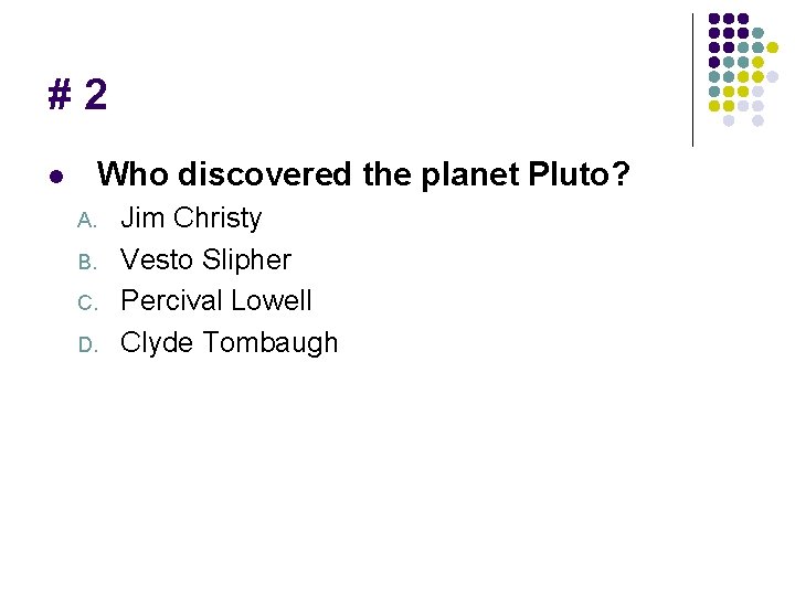 #2 Who discovered the planet Pluto? l A. B. C. D. Jim Christy Vesto