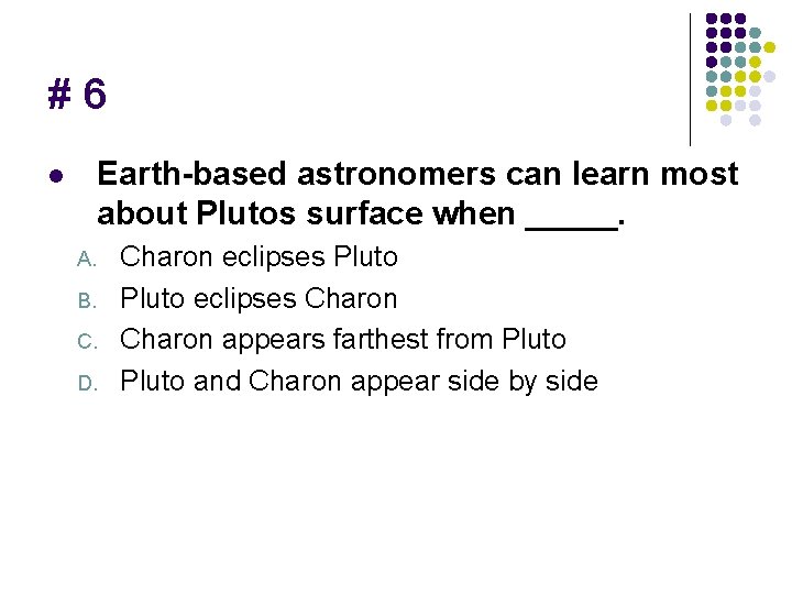 #6 Earth-based astronomers can learn most about Plutos surface when _____. l A. B.