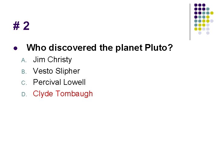 #2 Who discovered the planet Pluto? l A. B. C. D. Jim Christy Vesto