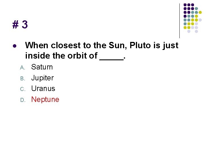 #3 When closest to the Sun, Pluto is just inside the orbit of _____.