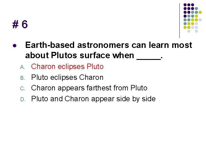 #6 Earth-based astronomers can learn most about Plutos surface when _____. l A. B.