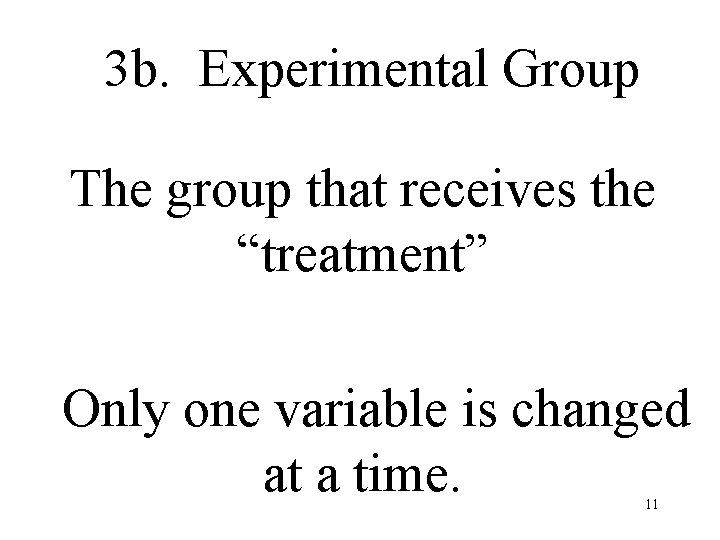3 b. Experimental Group The group that receives the “treatment” Only one variable is