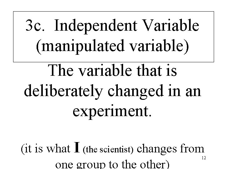 3 c. Independent Variable (manipulated variable) The variable that is deliberately changed in an