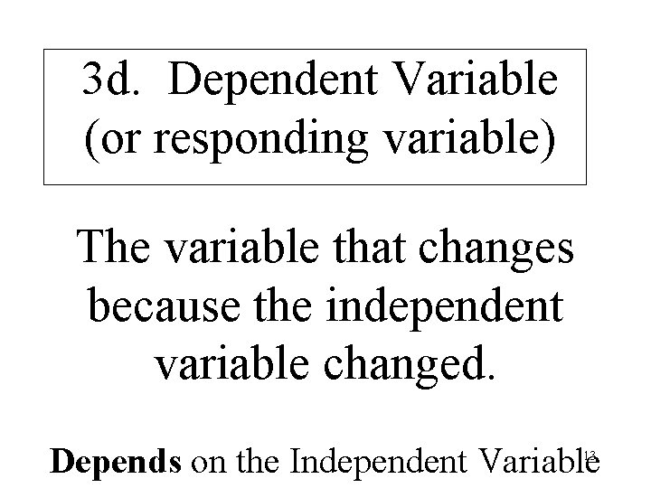 3 d. Dependent Variable (or responding variable) The variable that changes because the independent