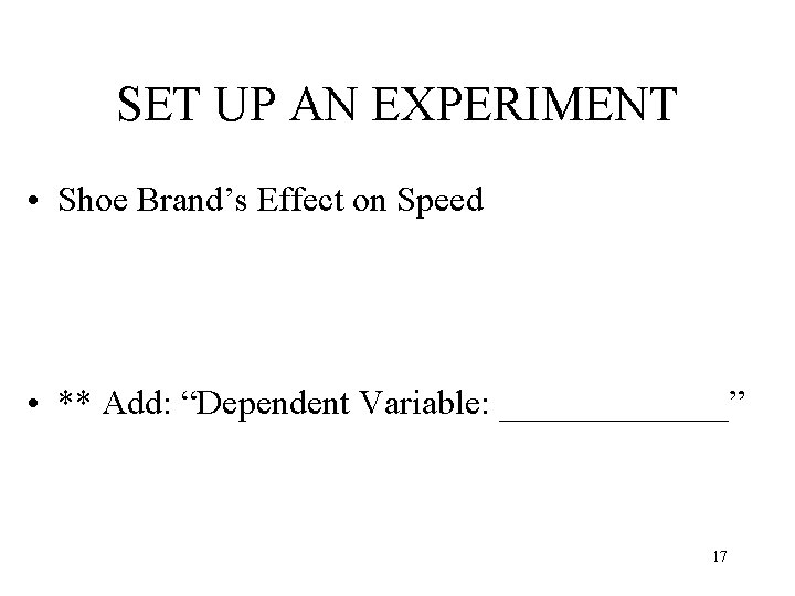 SET UP AN EXPERIMENT • Shoe Brand’s Effect on Speed • ** Add: “Dependent