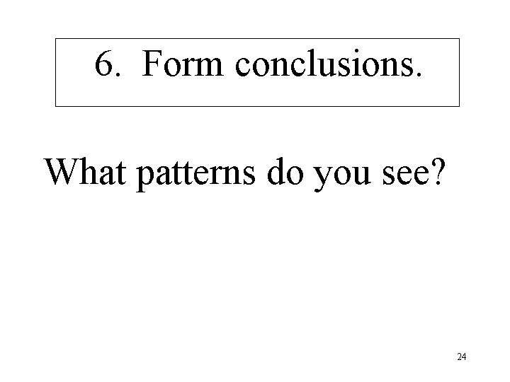 6. Form conclusions. What patterns do you see? 24 
