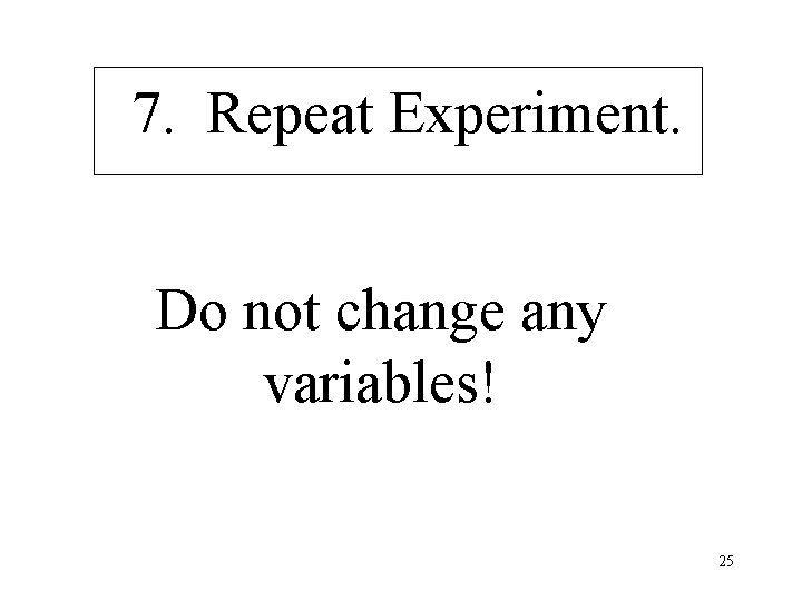 7. Repeat Experiment. Do not change any variables! 25 